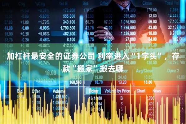 加杠杆最安全的证券公司 利率进入“1字头”，存款“搬家”搬去哪