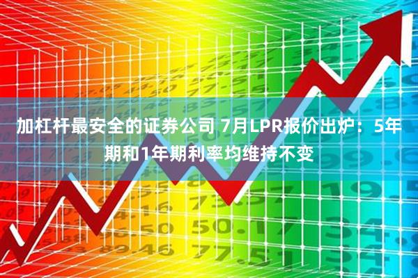加杠杆最安全的证券公司 7月LPR报价出炉：5年期和1年期利率均维持不变