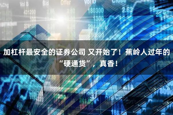 加杠杆最安全的证券公司 又开始了！蕉岭人过年的 “硬通货”，真香！