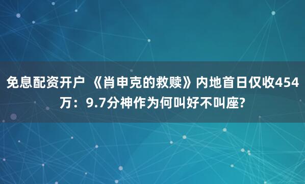 免息配资开户 《肖申克的救赎》内地首日仅收454万：9.7分神作为何叫好不叫座?